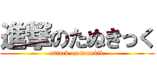 進撃のたぬきっく (attack on tanukik)