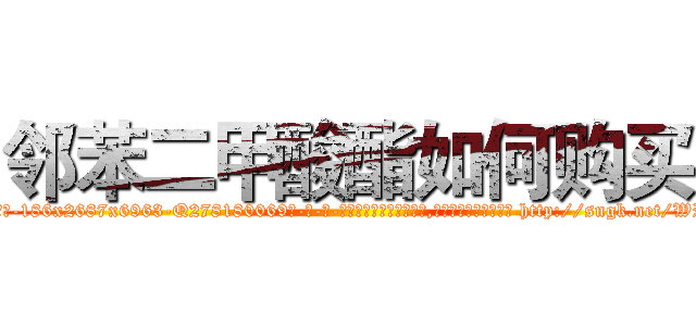 邻苯二甲酸酯如何购买 (邻苯二甲酸酯如何购买【电-186x2687x6963-Q278180069元-吉-药-业】我们做的是长期生意,靠的是老客户长期支持 http://sngk.net/WPN0UF
)