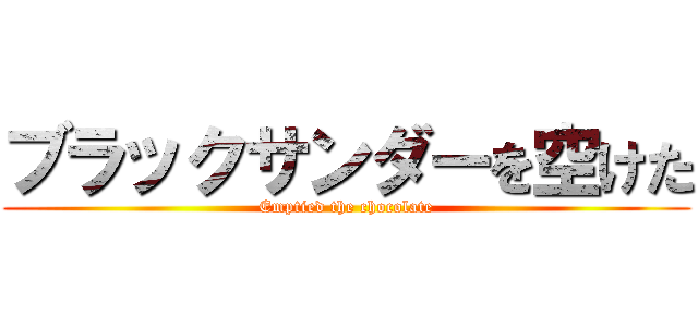 ブラックサンダーを空けた (Emptied the chocolate)