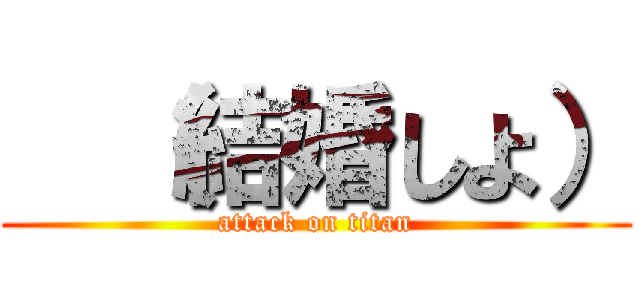   （結婚しよ） (attack on titan)