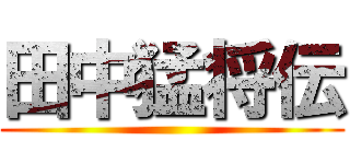 田中猛将伝 ()