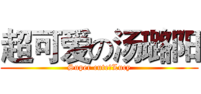 超可爱の汤璐阳 (Super cuteのLucy)