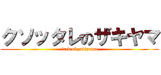 クソッタレのザキヤマ (fack of zakiyama)