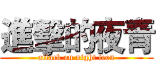 進擊的夜青 (attack on night teen)
