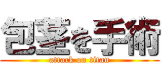 包茎を手術 (attack on titan)