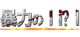 暴力のｌｉāｌ (attack on titan)