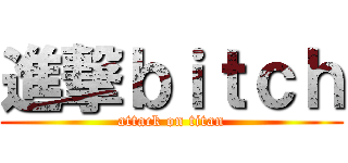 進撃ｂｉｔｃｈ (attack on titan)