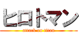 ヒロトマン (attack on titan)