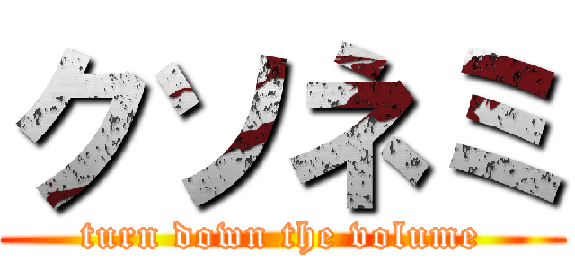 クソネミ (turn down the volume)
