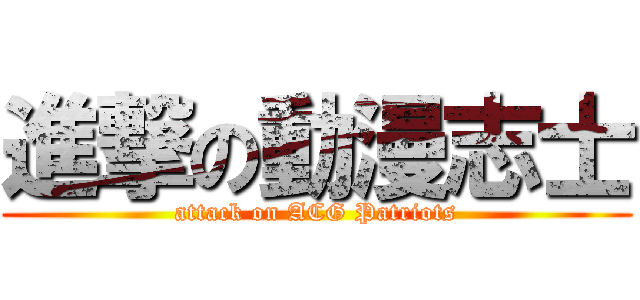 進撃の動漫志士 (attack on ACG Patriots)