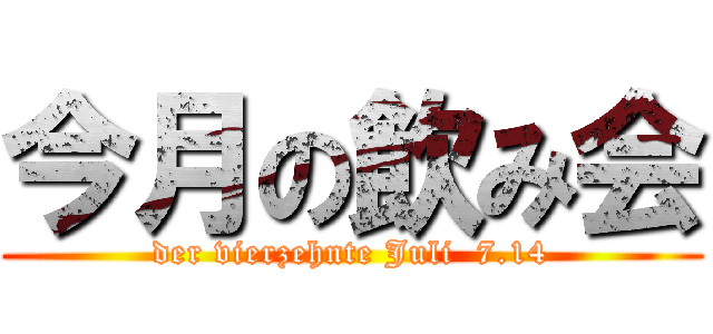 今月の飲み会 (der vierzehnte Juli  7.14)