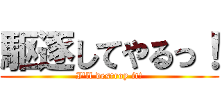 駆逐してやるっ！ (I'll destroy it!)