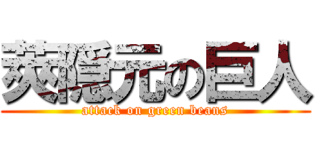 莢隠元の巨人 (attack on green beans)