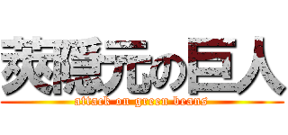 莢隠元の巨人 (attack on green beans)