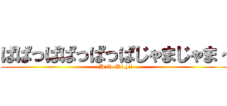 ぱぱっぱぱっぱっぱじゃまじゃま～ (Hello Kichii)