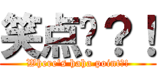 笑点呢？！ (Where\'s haha point?!)