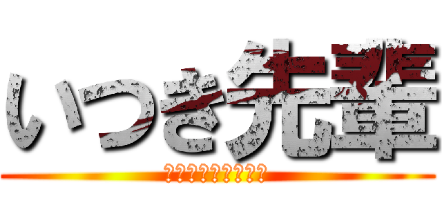 いつき先輩 (おしとやかじゃない)