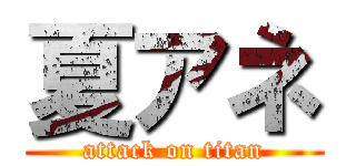 夏アネ (attack on titan)