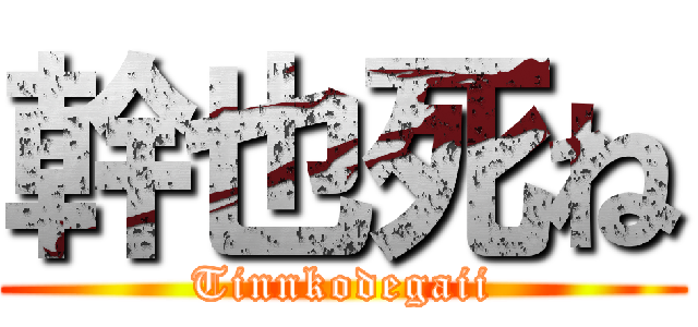 幹也死ね (Tinnkodegaii)