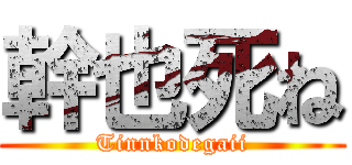 幹也死ね (Tinnkodegaii)