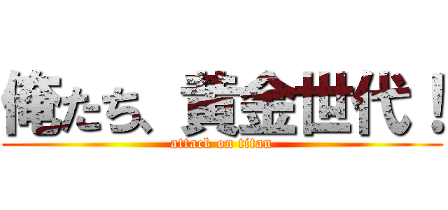 俺たち、黄金世代！ (attack on titan)