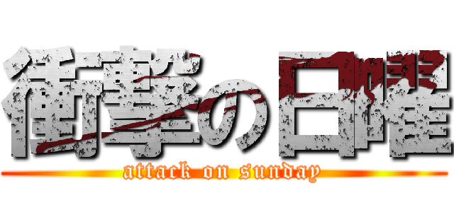 衝撃の日曜 (attack on sunday)