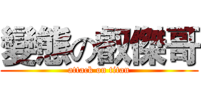 變態の叡傑哥 (attack on titan)