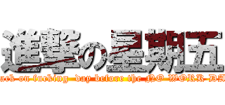 進撃の星期五 (attack on fucking  day before the NO WORK DAY)