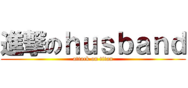 進撃のｈｕｓｂａｎｄ (attack on titan)