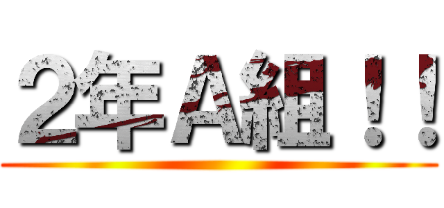 ２年Ａ組！！ ()