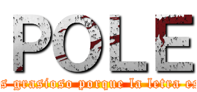ＰＯＬＥ (xdxdddd es grasioso porque la letra es pequeña)