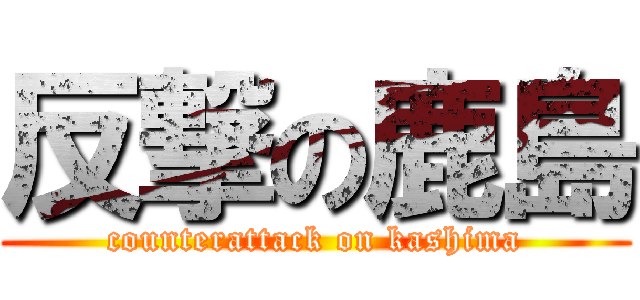 反撃の鹿島 (counterattack on kashima)