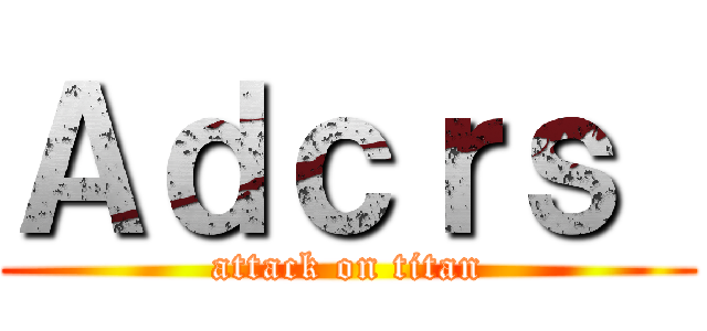 Ａｄｃｒｓ  (attack on titan)