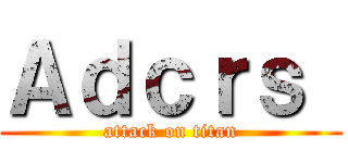 Ａｄｃｒｓ  (attack on titan)