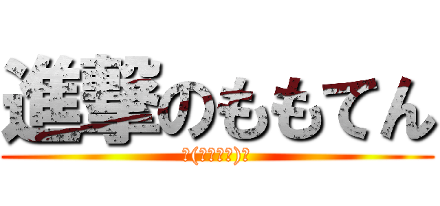 進撃のももてん (└(՞ةڼ◔)」)