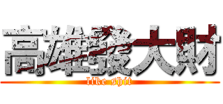 高雄發大財 (like shit)