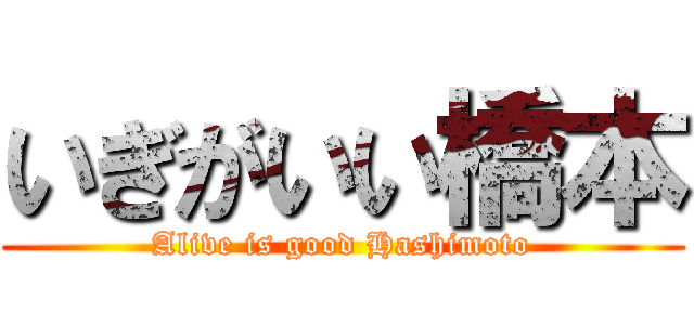 いぎがいい橋本 (Alive is good Hashimoto)