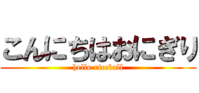 こんにちはおにぎり (hello riceball)
