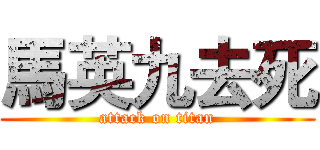 馬英九去死 (attack on titan)