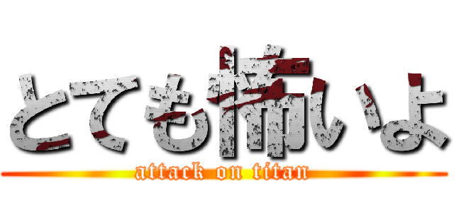 とても怖いよ (attack on titan)