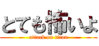 とても怖いよ (attack on titan)