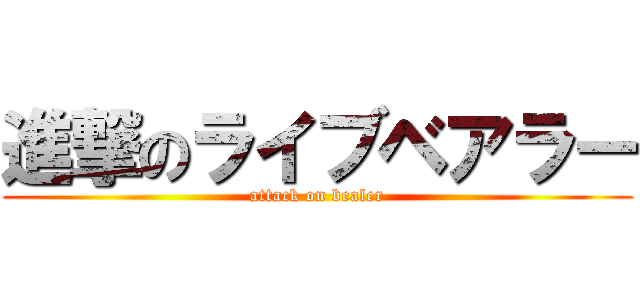 進撃のライブベアラー (attack on bealer)