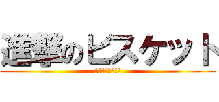 進撃のビスケット (とってもおいしい)