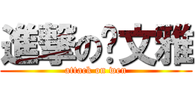 進撃の张文雅 (attack on wen)