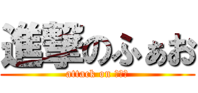 進撃のふぁお (attack on ｆａｏ)