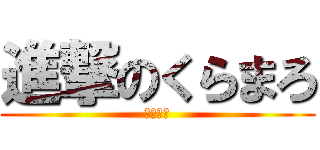 進撃のくらまろ (現実逃避)