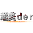 超美ｄｅｒ (very beautiful der)