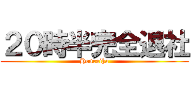 ２０時半完全退社 (Honraiha)