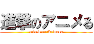 進撃のアニメる (attack on Animeru)