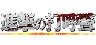 進撃の打呼聲 (attack on snore)
